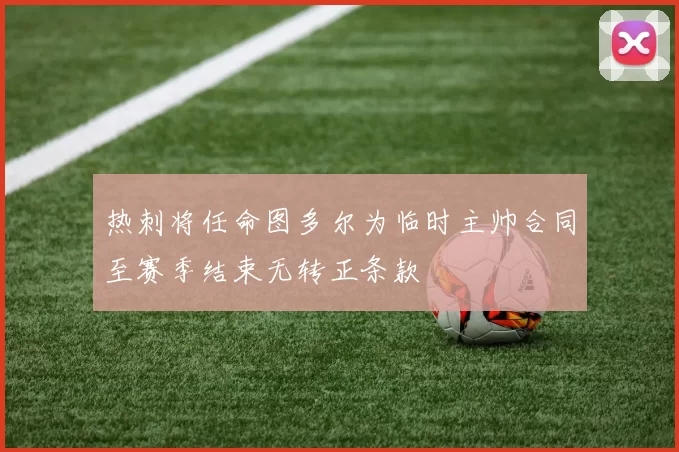 热刺将任命图多尔为临时主帅合同至赛季结束无转正条款