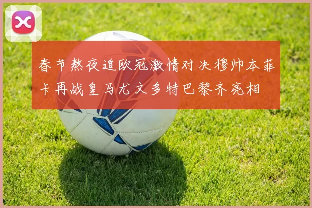 春节熬夜追欧冠激情对决穆帅本菲卡再战皇马尤文多特巴黎齐亮相