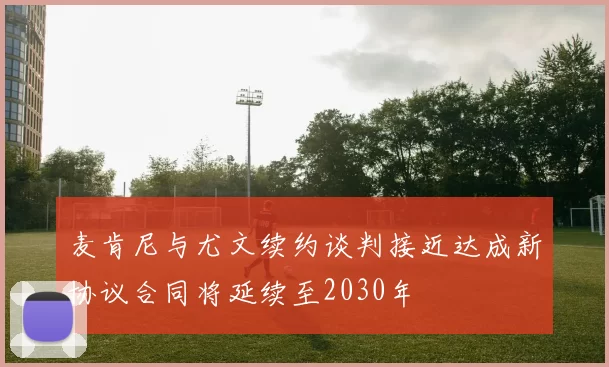 麦肯尼与尤文续约谈判接近达成新协议合同将延续至2030年