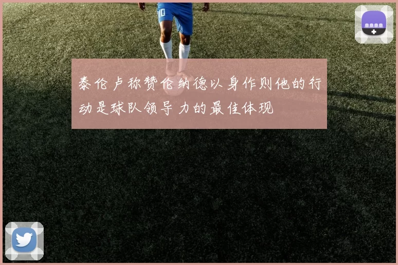 泰伦卢称赞伦纳德以身作则他的行动是球队领导力的最佳体现