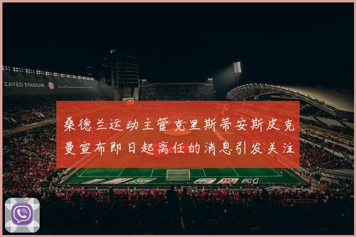 桑德兰运动主管克里斯蒂安斯皮克曼宣布即日起离任的消息引发关注