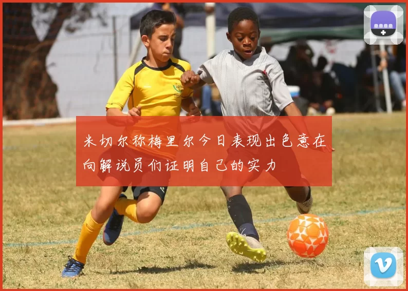 米切尔称梅里尔今日表现出色意在向解说员们证明自己的实力