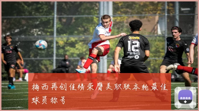 梅西再创佳绩荣膺美职联本轮最佳球员称号
